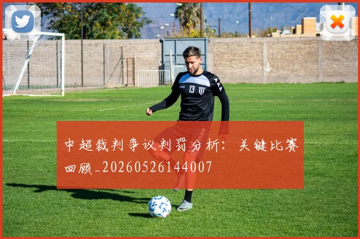 中超裁判争议判罚分析：关键比赛回顾_20260526144007
